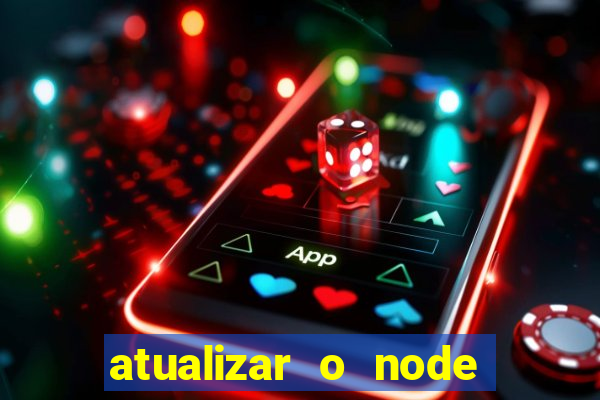 atualizar o node no windows